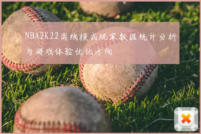NBA2K22离线模式玩家数据统计分析与游戏体验优化方向