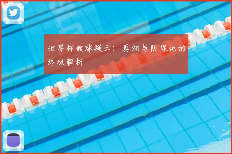 世界杯假球疑云：真相与阴谋论的终极解析