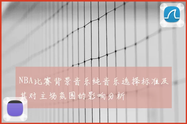 NBA比赛背景音乐纯音乐选择标准及其对主场氛围的影响分析