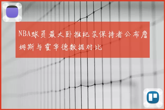 NBA球员最大卧推纪录保持者公布詹姆斯与霍华德数据对比