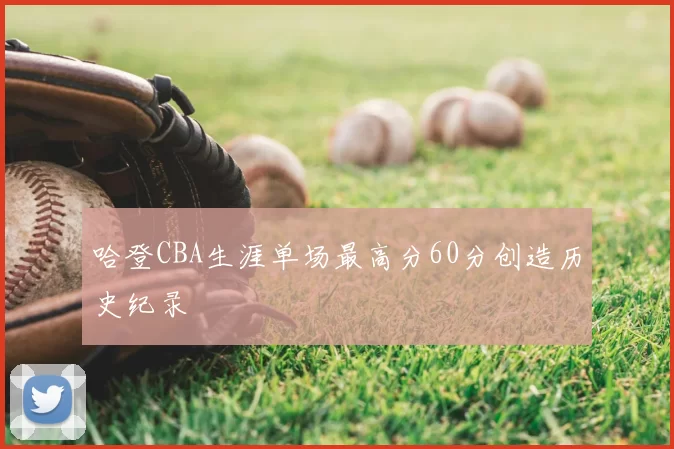 哈登CBA生涯单场最高分60分创造历史纪录
