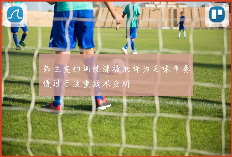 弗兰克的训练课被批评为乏味节奏慢过于注重战术分析