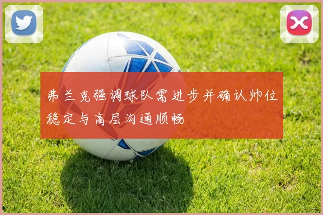 弗兰克强调球队需进步并确认帅位稳定与高层沟通顺畅
