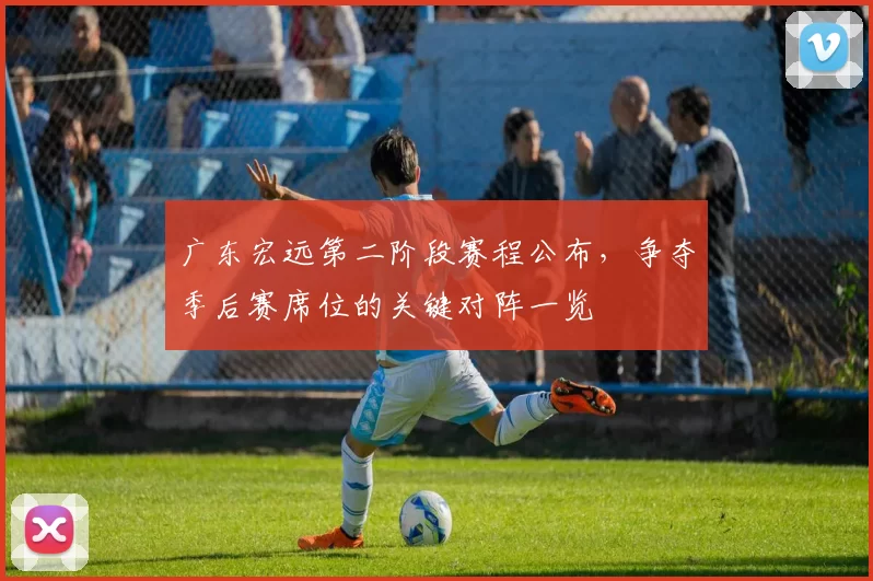 广东宏远第二阶段赛程公布,争夺季后赛席位的关键对阵一览