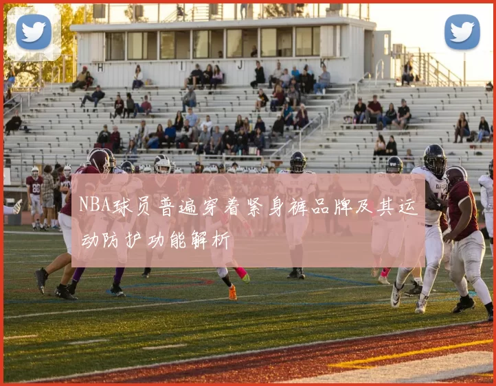 NBA球员普遍穿着紧身裤品牌及其运动防护功能解析
