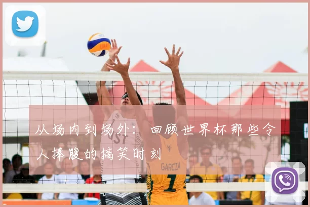 从场内到场外：回顾世界杯那些令人捧腹的搞笑时刻