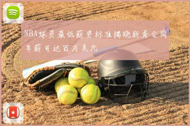 NBA球员最低薪资标准揭晓新秀合同年薪可达百万美元