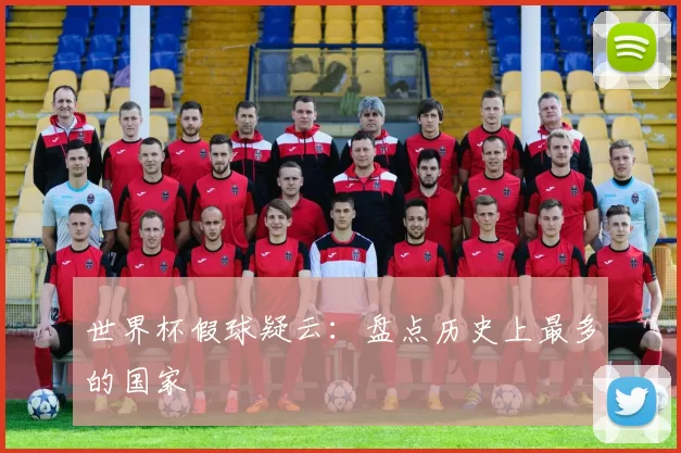 世界杯假球疑云:盘点历史上最多的国家