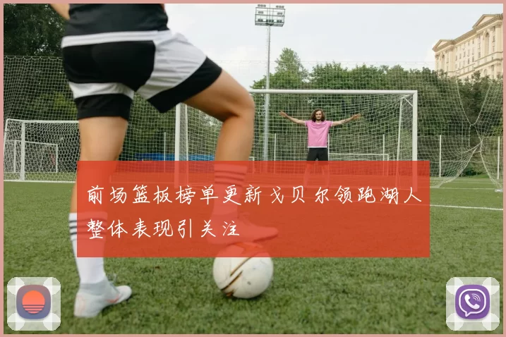 前场篮板榜单更新戈贝尔领跑湖人整体表现引关注
