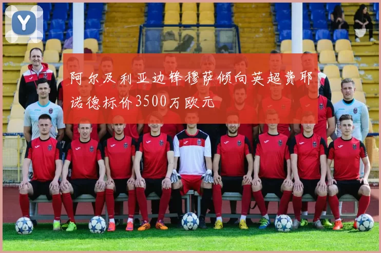 阿尔及利亚边锋穆萨倾向英超费耶诺德标价3500万欧元