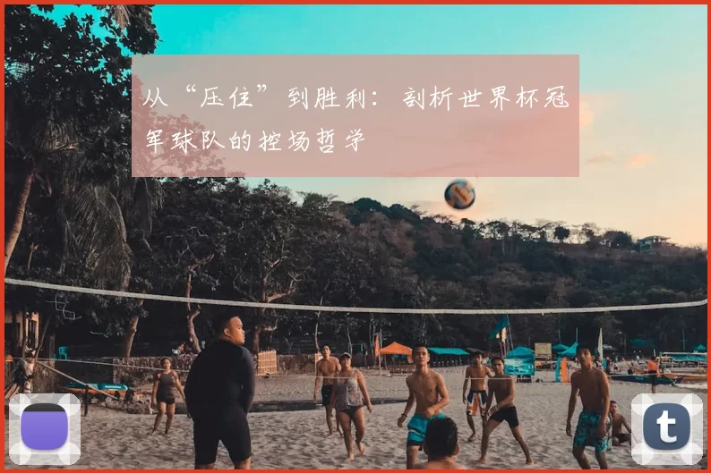 从“压住”到胜利:剖析世界杯冠军球队的控场哲学