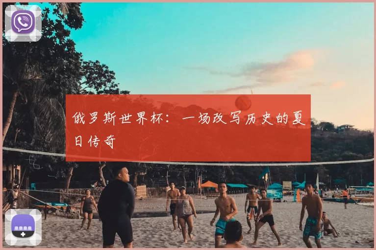 俄罗斯世界杯：一场改写历史的夏日传奇