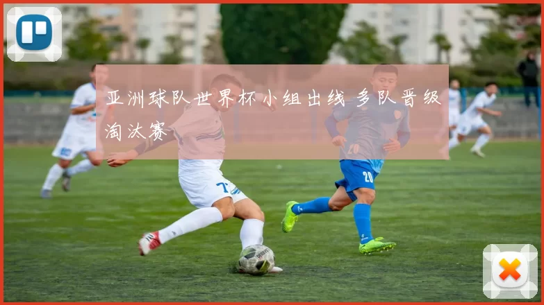 亚洲球队世界杯小组出线 多队晋级淘汰赛