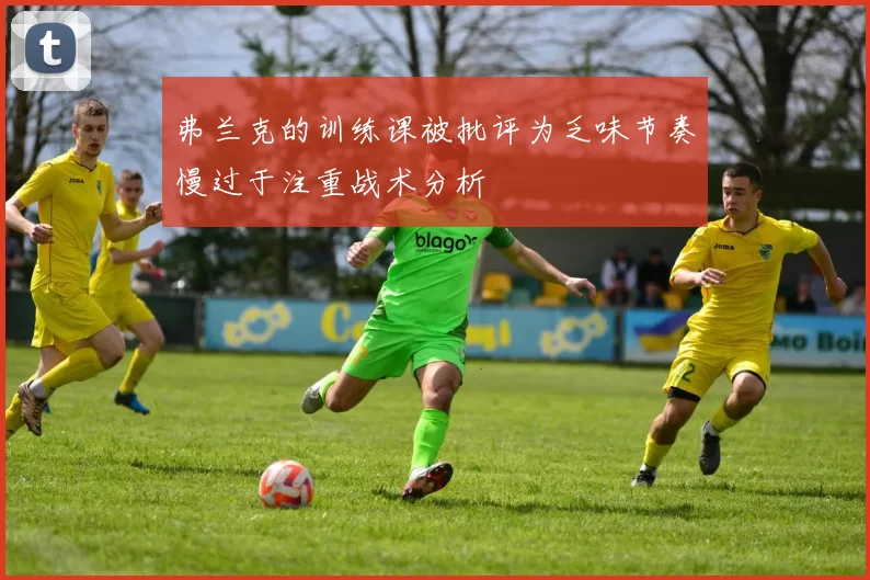 弗兰克的训练课被批评为乏味节奏慢过于注重战术分析