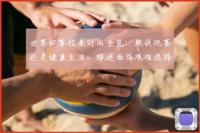世界杯赛程表时间全览：熬夜观赛还是健康生活，球迷面临艰难选择
