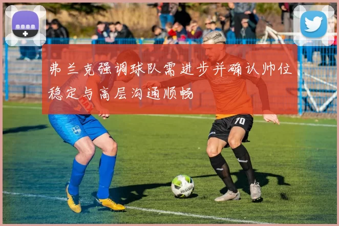 弗兰克强调球队需进步并确认帅位稳定与高层沟通顺畅