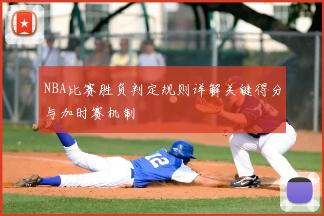 NBA比赛胜负判定规则详解关键得分与加时赛机制