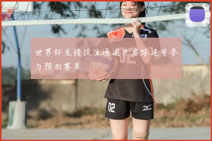 世界杯竞猜投注通道开启球迷可参与预测赛果