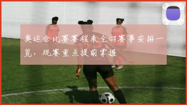 奥运会比赛赛程表全部赛事安排一览，观赛重点提前掌握