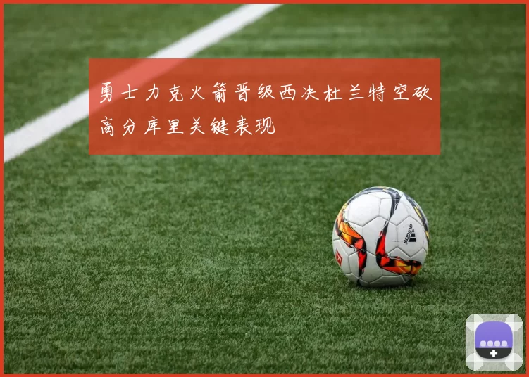勇士力克火箭晋级西决杜兰特空砍高分库里关键表现
