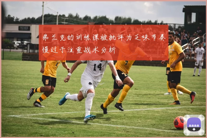 弗兰克的训练课被批评为乏味节奏慢过于注重战术分析