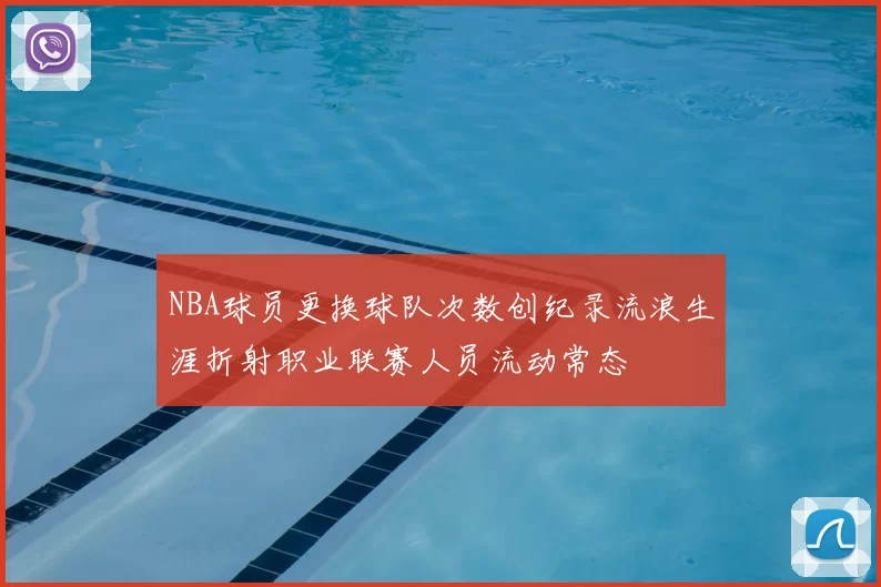 NBA球员更换球队次数创纪录流浪生涯折射职业联赛人员流动常态