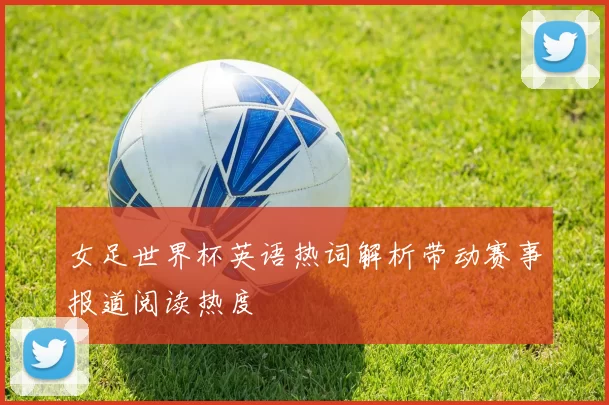 女足世界杯英语热词解析带动赛事报道阅读热度