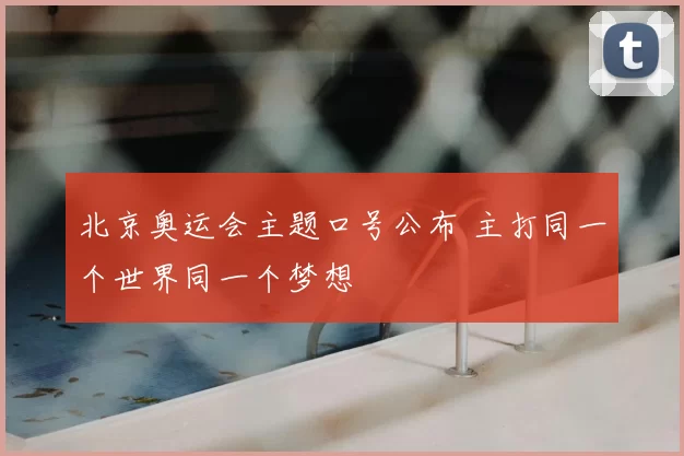 北京奥运会主题口号公布 主打同一个世界同一个梦想