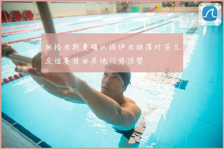 纳格尔斯曼确认诺伊尔缺席对芬兰友谊赛将由其他门将顶替