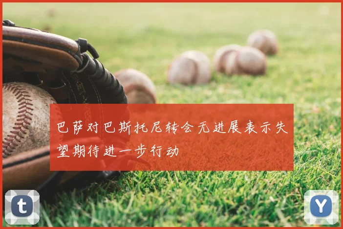 巴萨对巴斯托尼转会无进展表示失望期待进一步行动