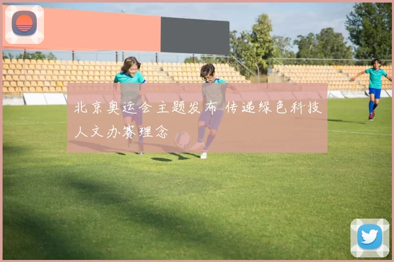 北京奥运会主题发布 传递绿色科技人文办赛理念