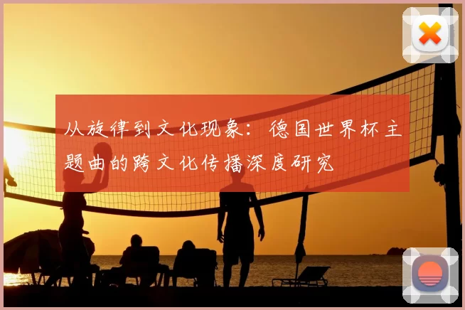 从旋律到文化现象:德国世界杯主题曲的跨文化传播深度研究
