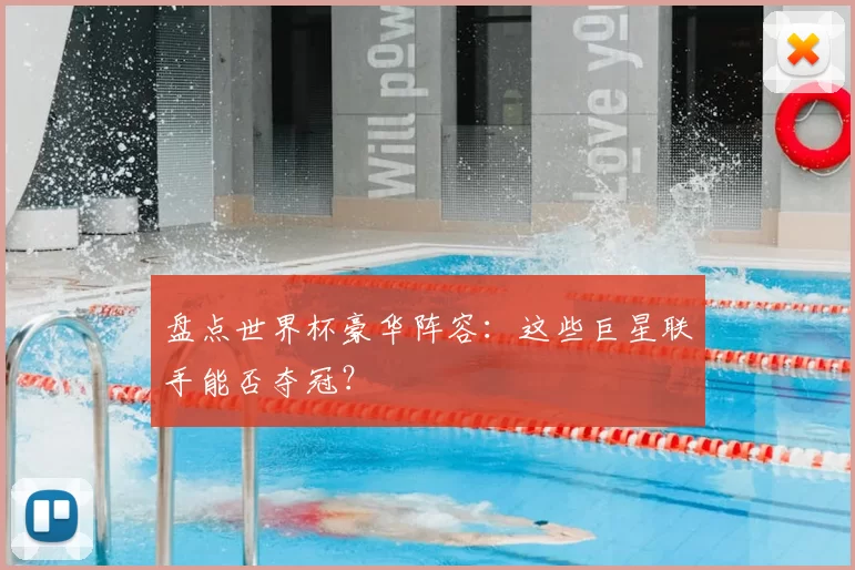 盘点世界杯豪华阵容:这些巨星联手能否夺冠?