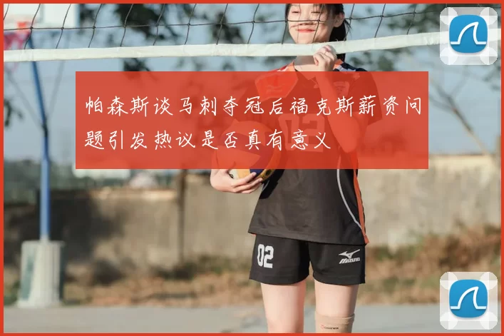 帕森斯谈马刺夺冠后福克斯薪资问题引发热议是否真有意义