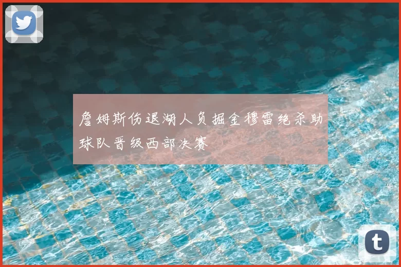 詹姆斯伤退湖人负掘金穆雷绝杀助球队晋级西部决赛