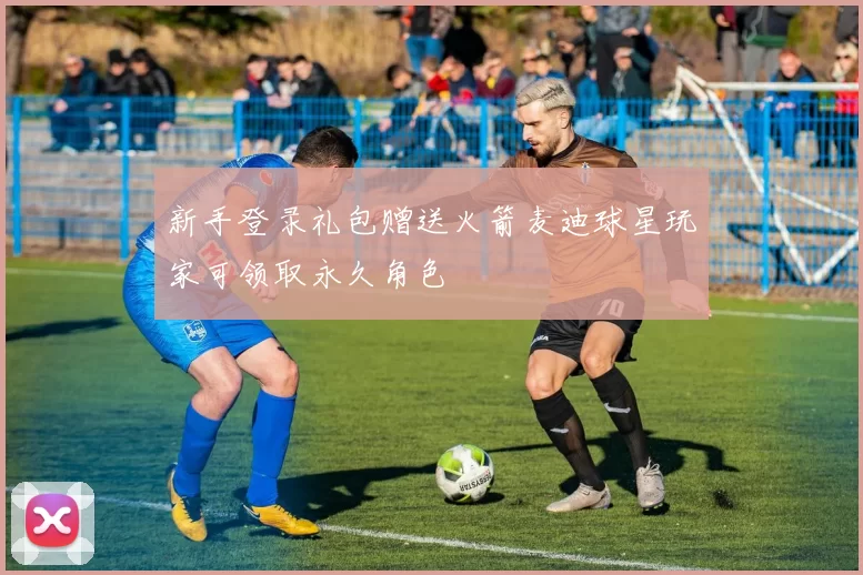 新手登录礼包赠送火箭麦迪球星玩家可领取永久角色