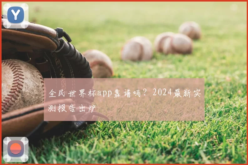 全民世界杯app靠谱吗?2024最新实测报告出炉