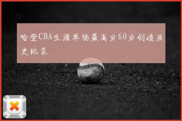 哈登CBA生涯单场最高分60分创造历史纪录