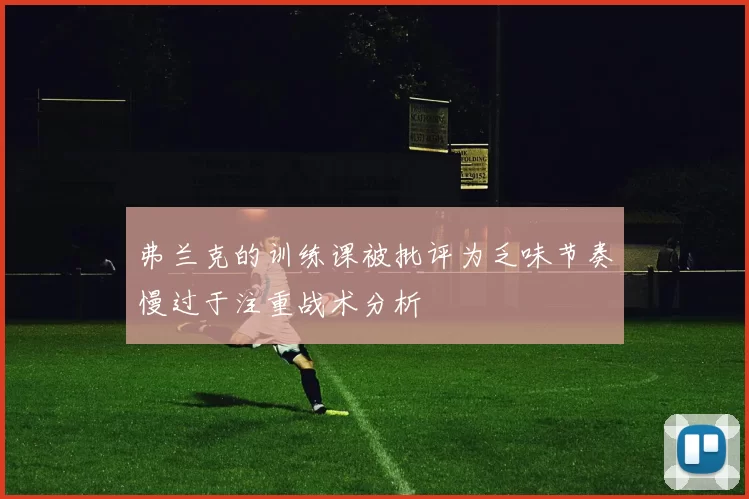 弗兰克的训练课被批评为乏味节奏慢过于注重战术分析
