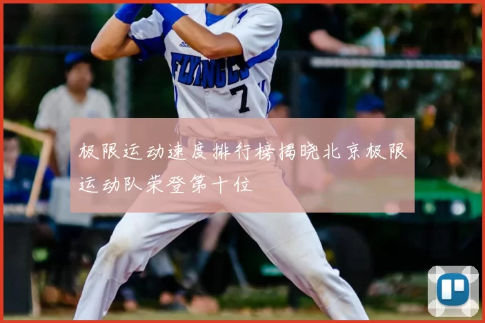 极限运动速度排行榜揭晓北京极限运动队荣登第十位