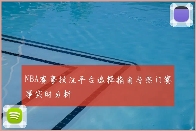 NBA赛事投注平台选择指南与热门赛事实时分析