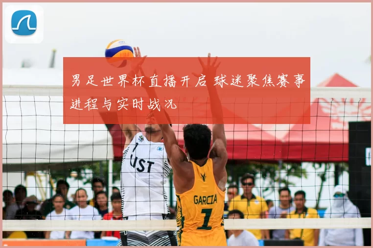 男足世界杯直播开启 球迷聚焦赛事进程与实时战况