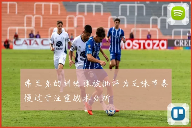 弗兰克的训练课被批评为乏味节奏慢过于注重战术分析