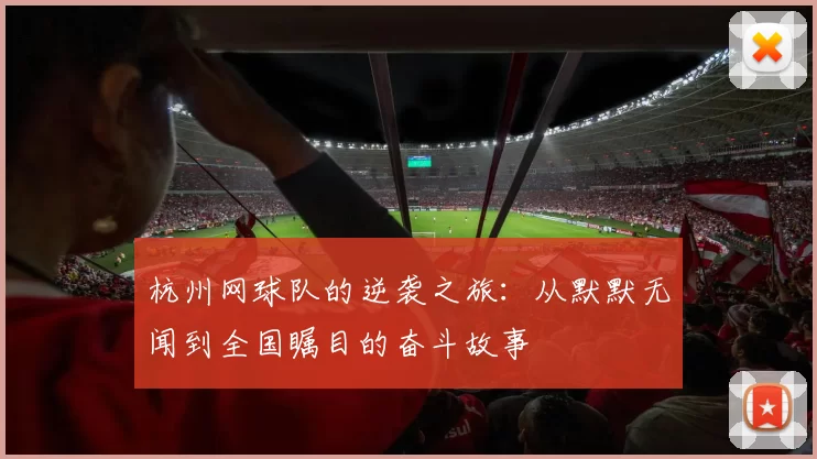 杭州网球队的逆袭之旅:从默默无闻到全国瞩目的奋斗故事