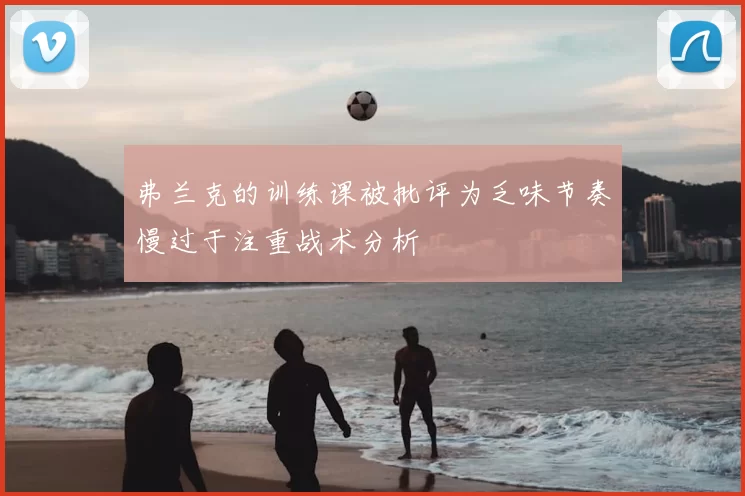 弗兰克的训练课被批评为乏味节奏慢过于注重战术分析