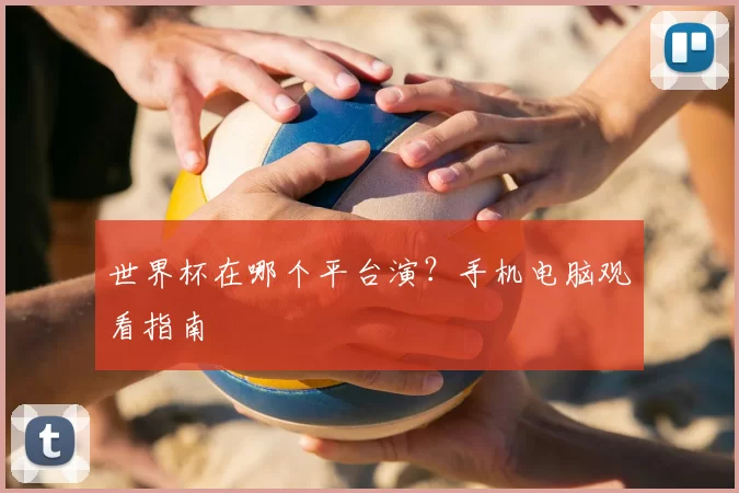 世界杯在哪个平台演?手机电脑观看指南