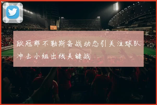 欧冠那不勒斯备战动态引关注球队冲击小组出线关键战