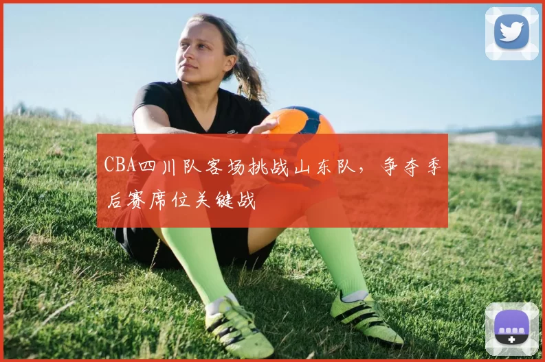 CBA四川队客场挑战山东队,争夺季后赛席位关键战