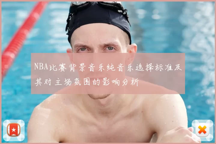 NBA比赛背景音乐纯音乐选择标准及其对主场氛围的影响分析