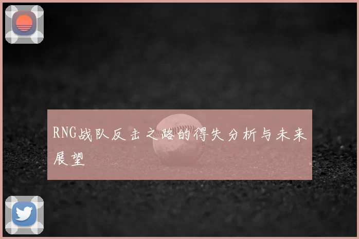 RNG战队反击之路的得失分析与未来展望